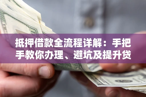 北京抵押借款全流程详解：手把手教你办理、避坑及提升贷款额度