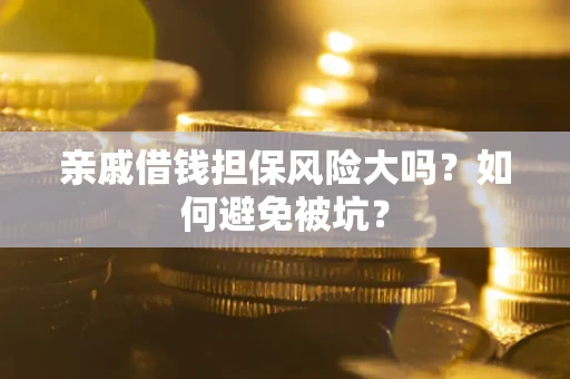 北京亲戚借钱担保风险大吗？如何避免被坑？