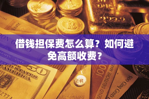 北京借钱担保费怎么算？如何避免高额收费？