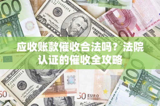 北京应收账款催收合法吗？法院认证的催收全攻略