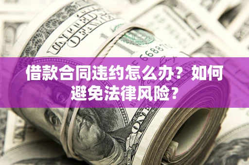 北京借款合同违约怎么办？如何避免法律风险？