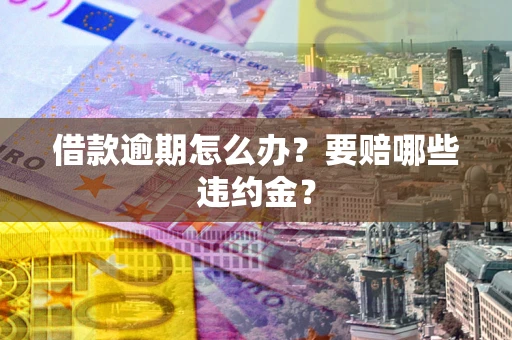 北京借款逾期怎么办？要赔哪些违约金？
