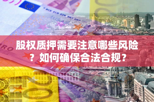 北京股权质押需要注意哪些风险？如何确保合法合规？