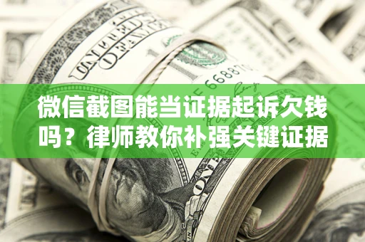 北京微信截图能当证据起诉欠钱吗？律师教你补强关键证据