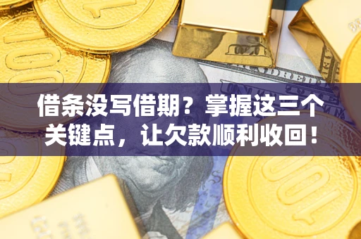 北京借条没写借期？掌握这三个关键点，让欠款顺利收回！