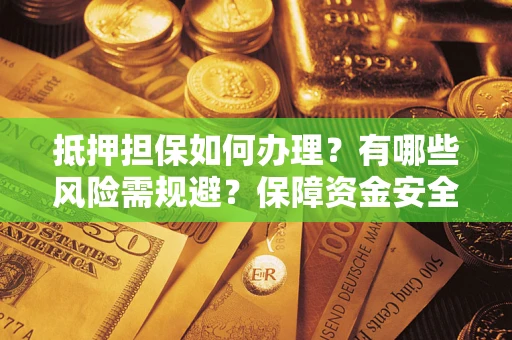 北京抵押担保如何办理？有哪些风险需规避？保障资金安全