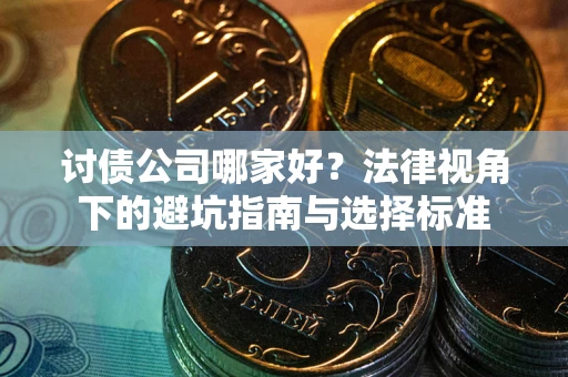 北京讨债公司哪家好？法律视角下的避坑指南与选择标准
