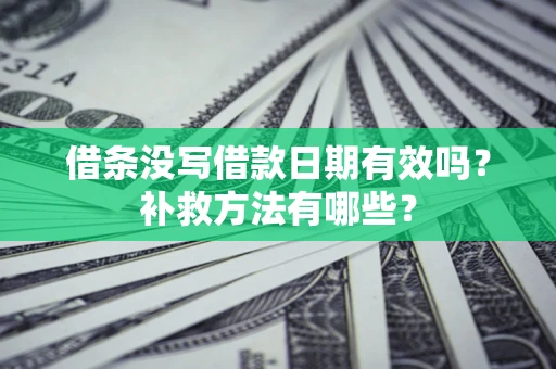 北京借条没写借款日期有效吗?补救方法有哪些? 北京借条没写借款日期有效吗?补救方法有哪些?