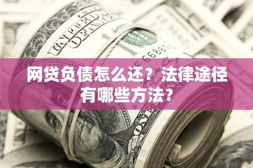 北京网贷负债怎么还？法律途径有哪些方法？