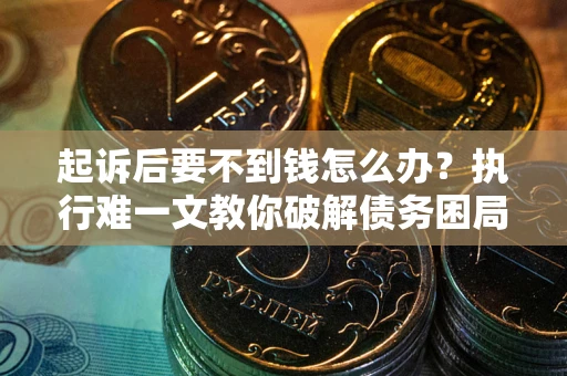 北京起诉后要不到钱怎么办？执行难一文教你破解债务困局