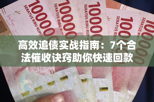 北京高效追债实战指南：7个合法催收诀窍助你快速回款