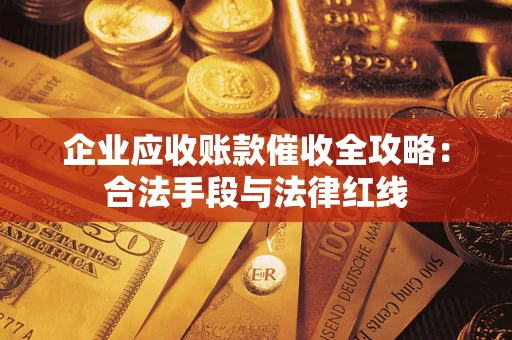 北京企业应收账款催收全攻略：合法手段与法律红线