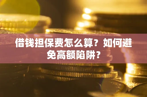 北京借钱担保费怎么算？如何避免高额陷阱？