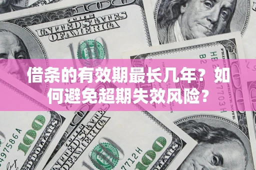 北京借条的有效期最长几年？如何避免超期失效风险？