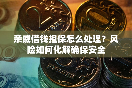 北京亲戚借钱担保怎么处理？风险如何化解确保安全