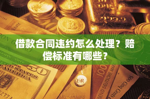北京借款合同违约怎么处理？赔偿标准有哪些？