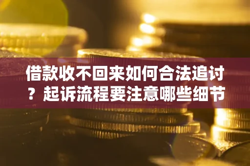 北京借款收不回来如何合法追讨？起诉流程要注意哪些细节？