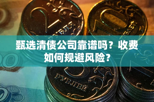 北京甄选清债公司靠谱吗？收费如何规避风险？