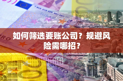 北京如何筛选要账公司？规避风险需哪招？