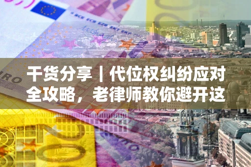 北京干货分享｜代位权纠纷应对全攻略，老律师教你避开这5大雷区