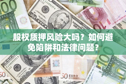 北京股权质押风险大吗？如何避免陷阱和法律问题？