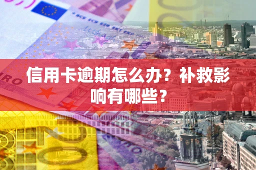 北京信用卡逾期怎么办？补救影响有哪些？