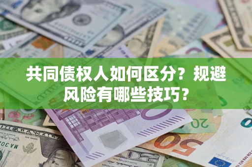 北京共同债权人如何区分？规避风险有哪些技巧？