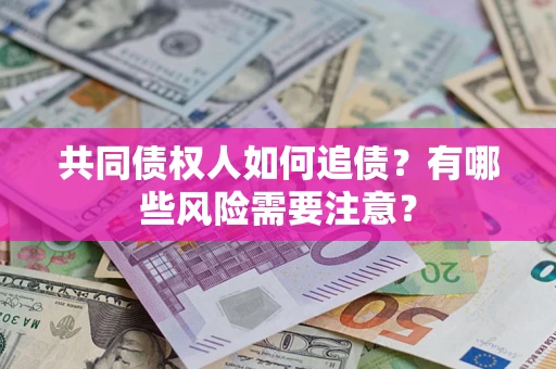 北京共同债权人如何追债？有哪些风险需要注意？
