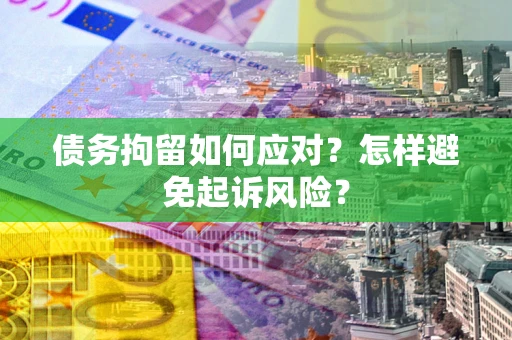 北京债务拘留如何应对？怎样避免起诉风险？