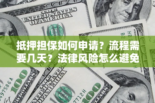 北京抵押担保如何申请？流程需要几天？法律风险怎么避免？避坑指南