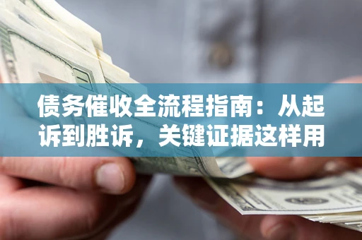 北京债务催收全流程指南：从起诉到胜诉，关键证据这样用