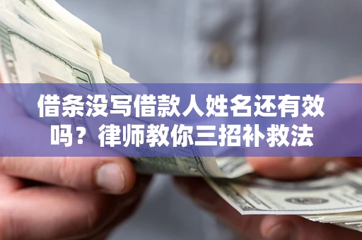北京借条没写借款人姓名还有效吗？律师教你三招补救法