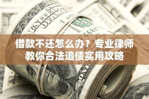 北京借款不还怎么办？专业律师教你合法追债实用攻略