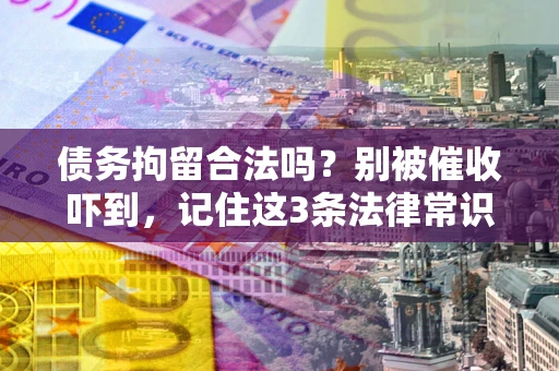 北京债务拘留合法吗?别被催收吓到,记住这3条法律常识 北京债务拘留合法吗?别被催收吓到,记住这3条法律常识