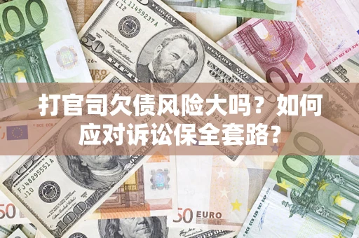 北京打官司欠债风险大吗？如何应对诉讼保全套路？