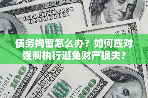 北京债务拘留怎么办？如何应对强制执行避免财产损失？