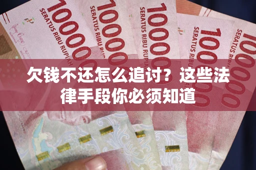 北京欠钱不还怎么追讨？这些法律手段你必须知道