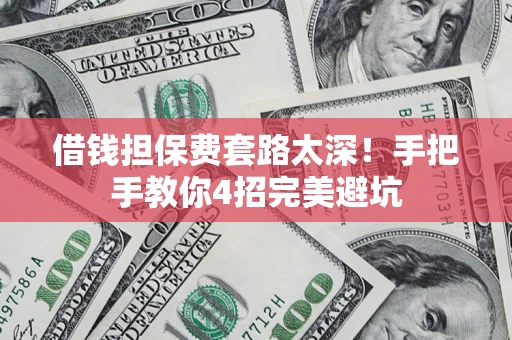 北京借钱担保费套路太深！手把手教你4招完美避坑