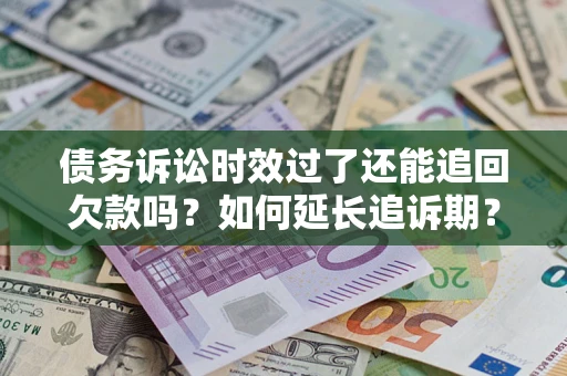 北京债务诉讼时效过了还能追回欠款吗？如何延长追诉期？