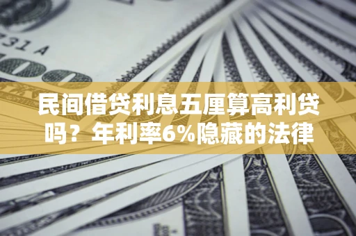 北京民间借贷利息五厘算高利贷吗？年利率6%隐藏的法律风险全解析