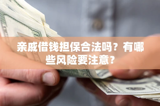 北京亲戚借钱担保合法吗？有哪些风险要注意？