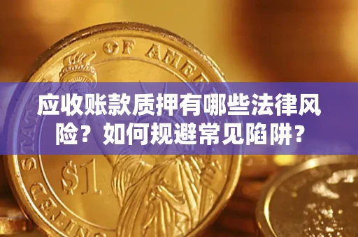 北京应收账款质押有哪些法律风险？如何规避常见陷阱？