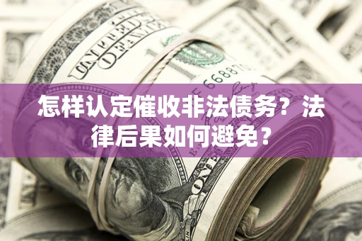 北京怎样认定催收非法债务？法律后果如何避免？