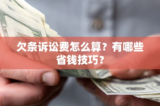 北京欠条诉讼费怎么算？有哪些省钱技巧？