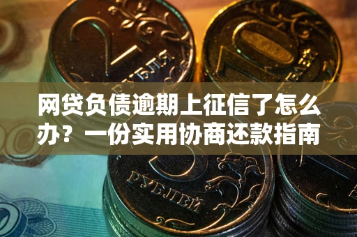 北京网贷负债逾期上征信了怎么办？一份实用协商还款指南请收好