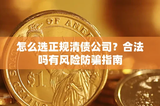 北京怎么选正规清债公司？合法吗有风险防骗指南