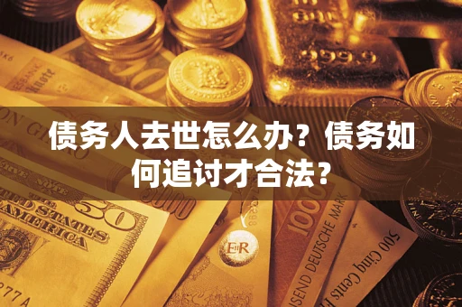 北京债务人去世怎么办？债务如何追讨才合法？