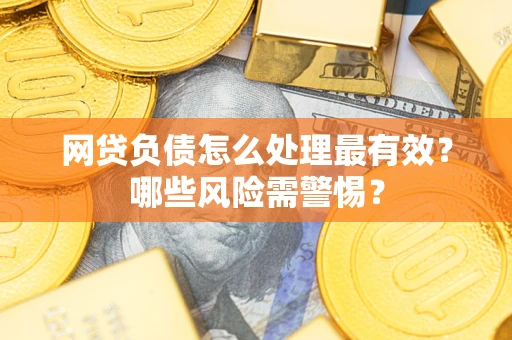 北京网贷负债怎么处理最有效？哪些风险需警惕？