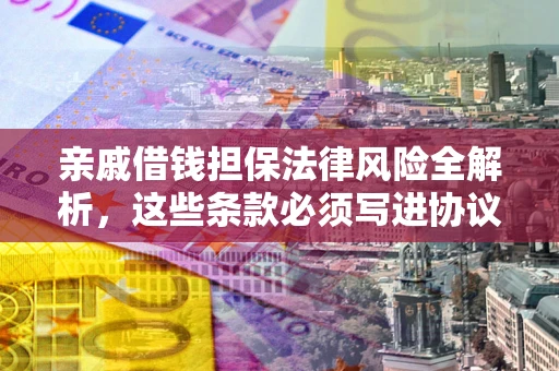 北京亲戚借钱担保法律风险全解析，这些条款必须写进协议