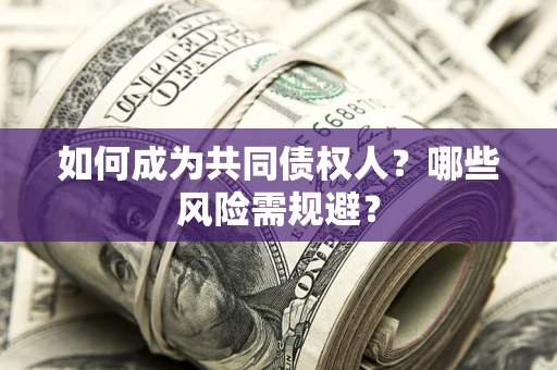 北京如何成为共同债权人？哪些风险需规避？